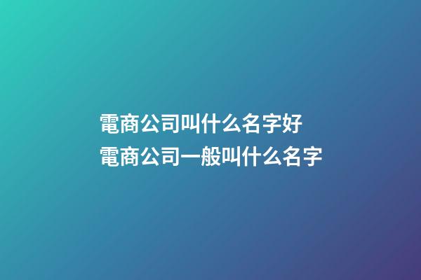 電商公司叫什么名字好 電商公司一般叫什么名字-第1張-公司起名-玄機派